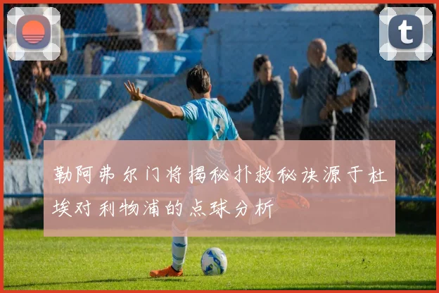 勒阿弗尔门将揭秘扑救秘诀源于杜埃对利物浦的点球分析