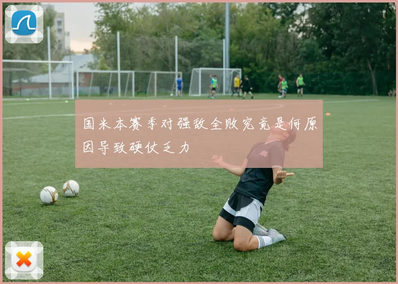 国米本赛季对强敌全败究竟是何原因导致硬仗乏力