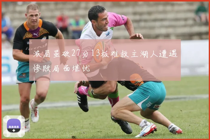 浓眉虽砍27分13板难救主湖人遭遇惨败局面堪忧