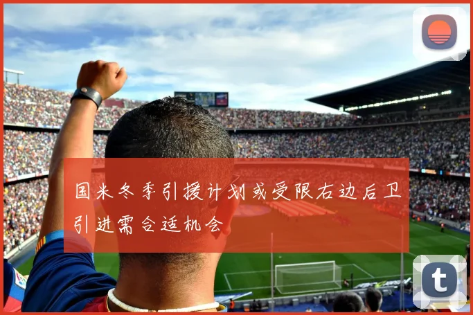 国米冬季引援计划或受限右边后卫引进需合适机会