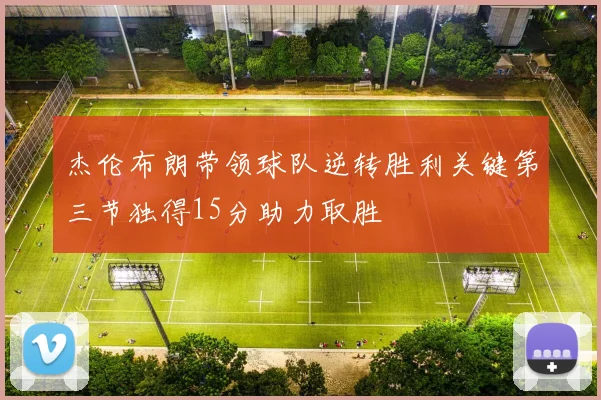 杰伦布朗带领球队逆转胜利关键第三节独得15分助力取胜