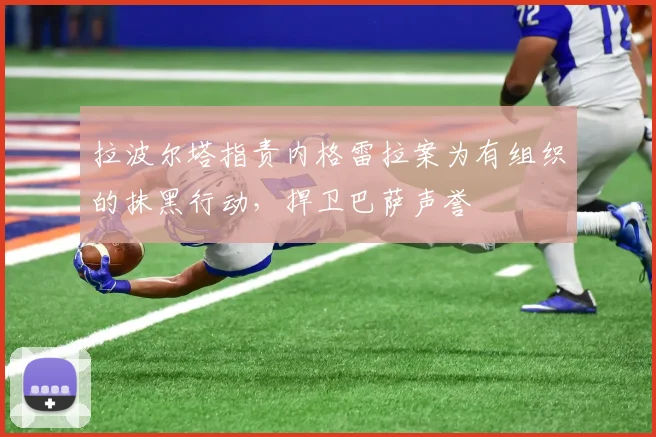 拉波尔塔指责内格雷拉案为有组织的抹黑行动，捍卫巴萨声誉