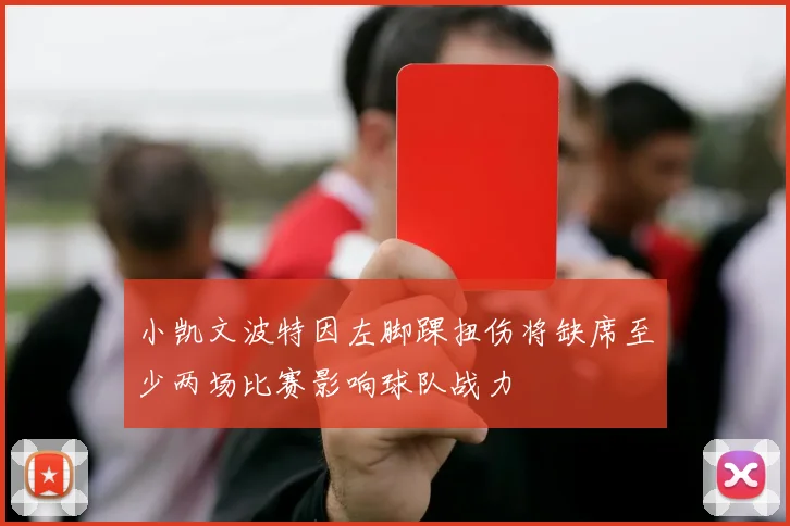 小凯文波特因左脚踝扭伤将缺席至少两场比赛影响球队战力