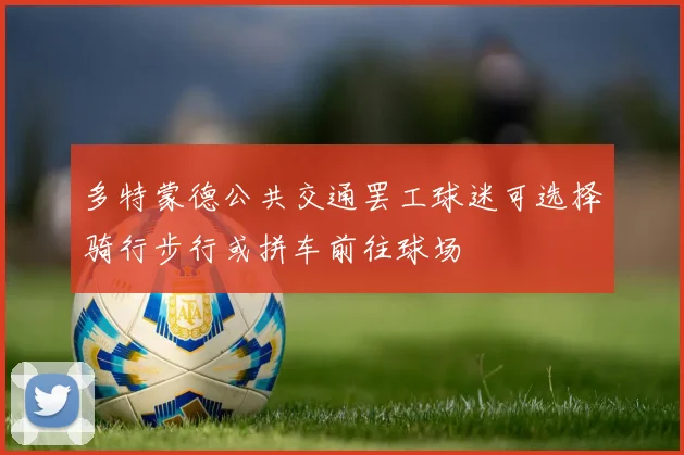 多特蒙德公共交通罢工球迷可选择骑行步行或拼车前往球场