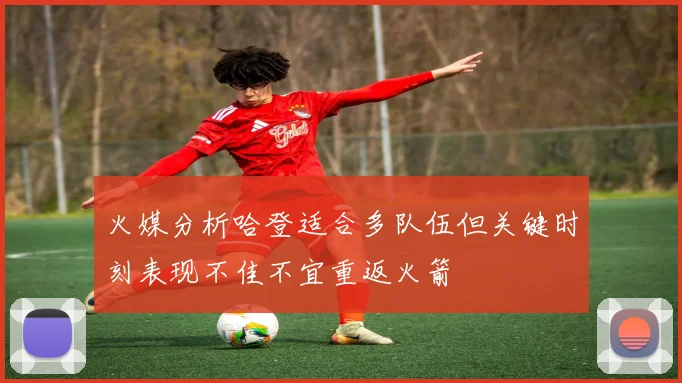 火媒分析哈登适合多队伍但关键时刻表现不佳不宜重返火箭