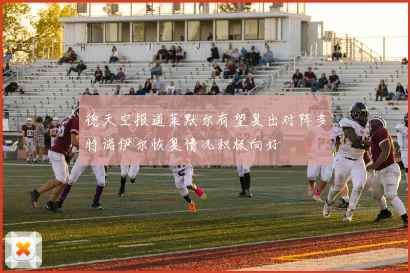 德天空报道莱默尔有望复出对阵多特诺伊尔恢复情况积极向好
