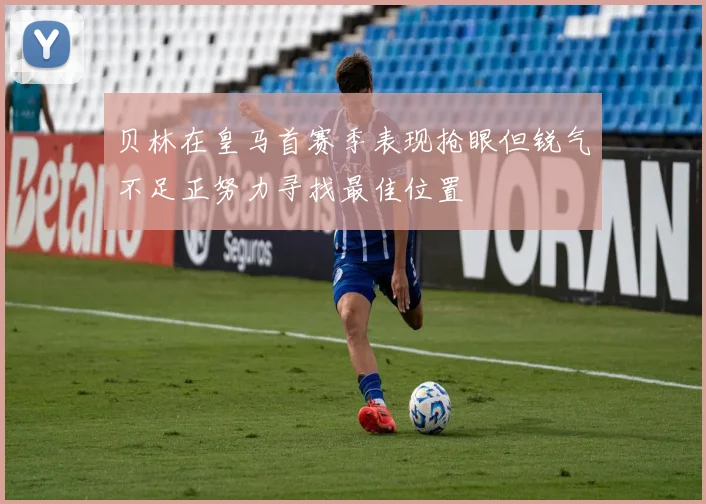 贝林在皇马首赛季表现抢眼但锐气不足正努力寻找最佳位置