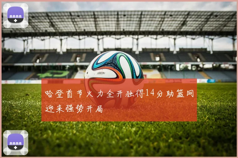 哈登首节火力全开独得14分助篮网迎来强势开局